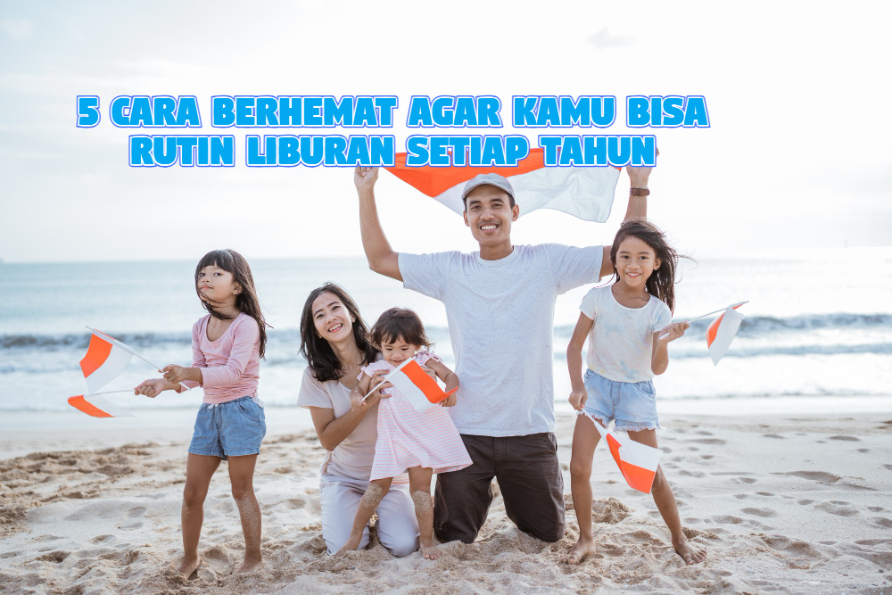 5 Alasan Cara Berhemat Agar Kamu Bisa Rutin Liburan